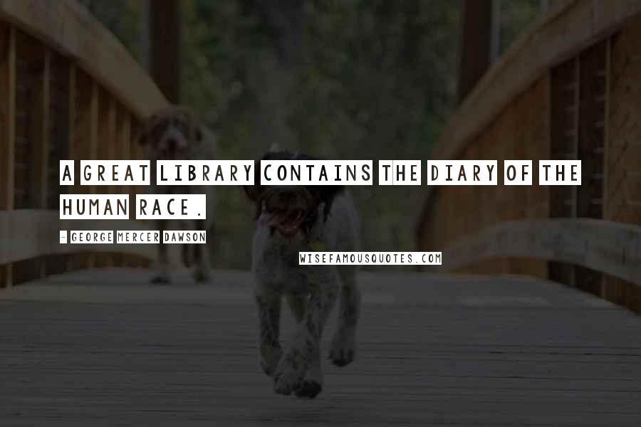 George Mercer Dawson Quotes: A great library contains the diary of the human race.