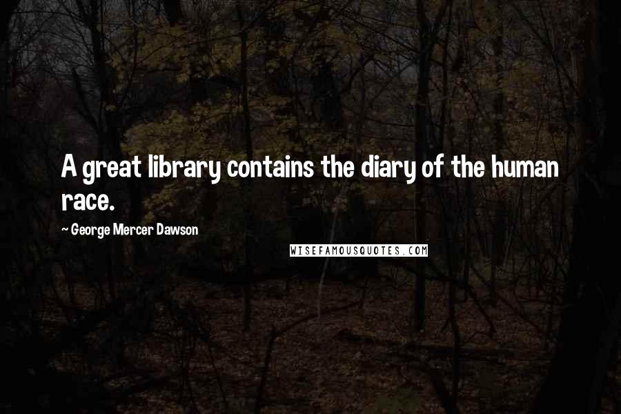 George Mercer Dawson Quotes: A great library contains the diary of the human race.