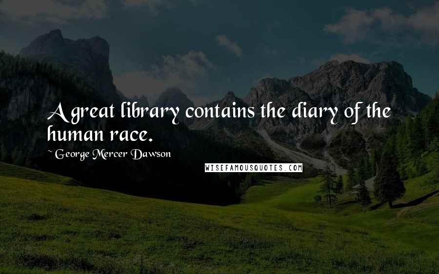 George Mercer Dawson Quotes: A great library contains the diary of the human race.