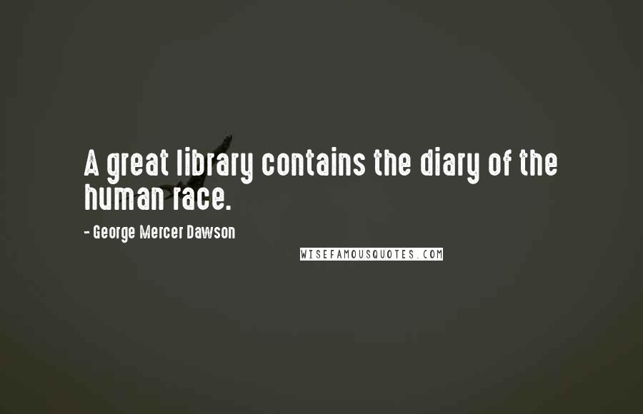 George Mercer Dawson Quotes: A great library contains the diary of the human race.