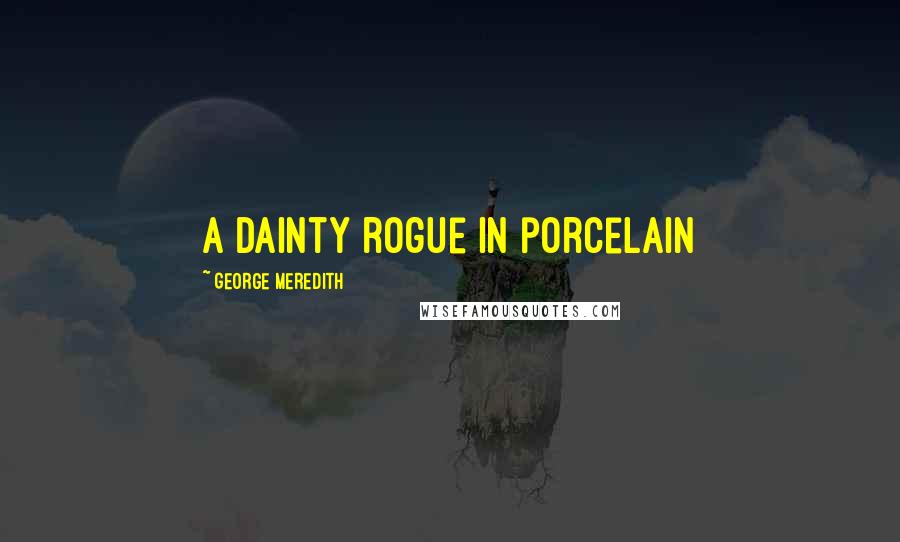 George Meredith Quotes: A dainty rogue in porcelain