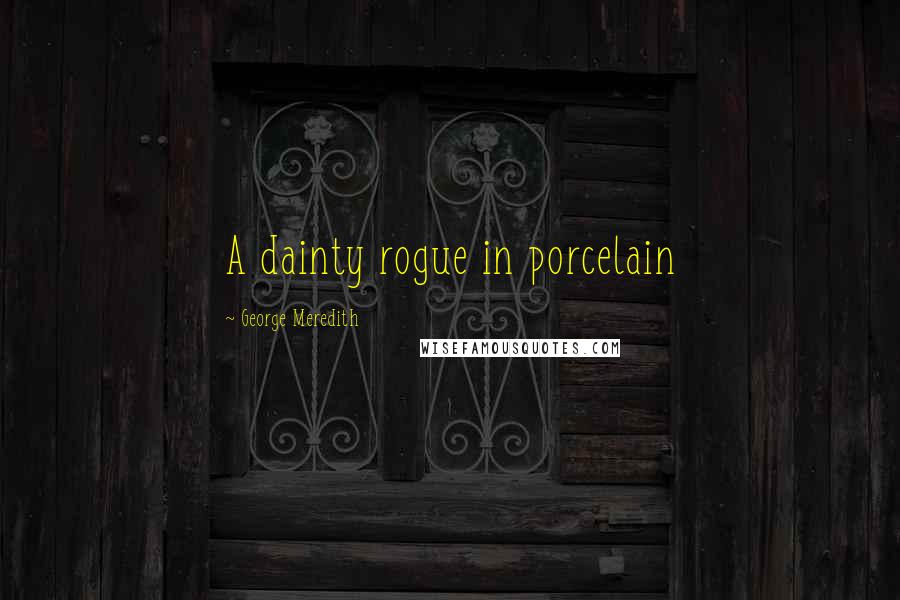 George Meredith Quotes: A dainty rogue in porcelain