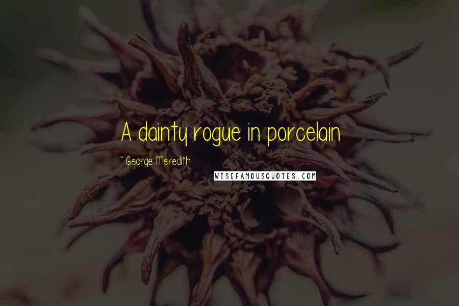 George Meredith Quotes: A dainty rogue in porcelain