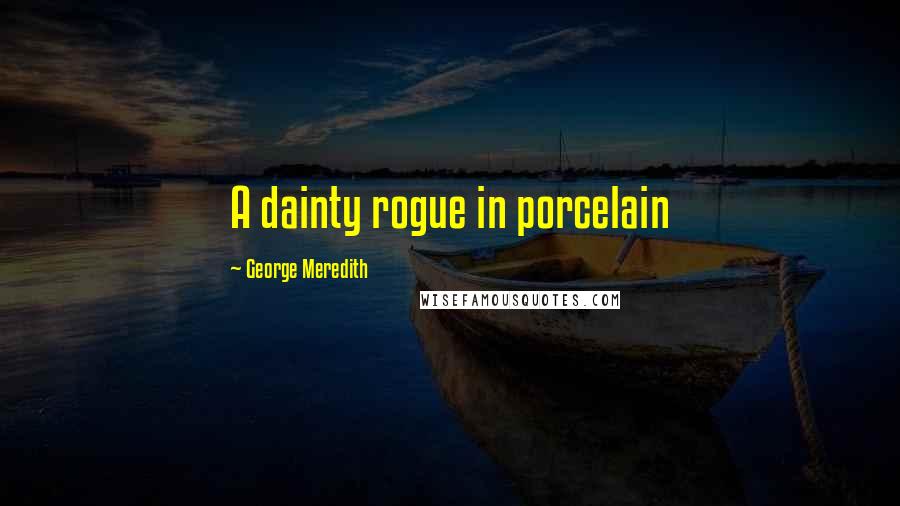 George Meredith Quotes: A dainty rogue in porcelain
