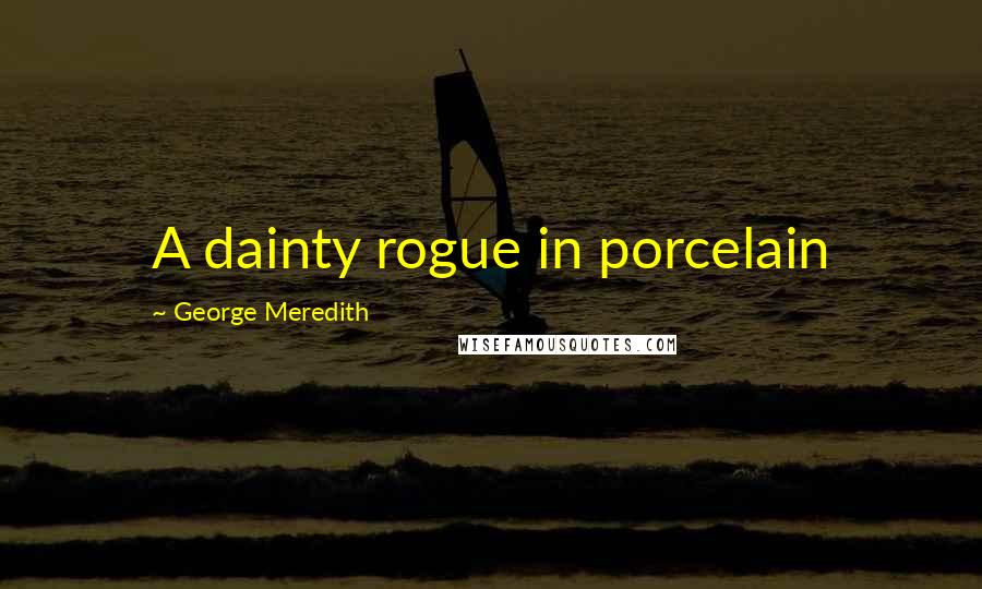 George Meredith Quotes: A dainty rogue in porcelain