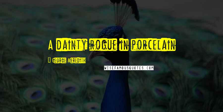 George Meredith Quotes: A dainty rogue in porcelain
