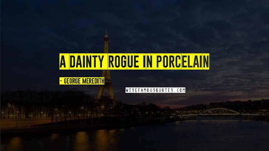 George Meredith Quotes: A dainty rogue in porcelain