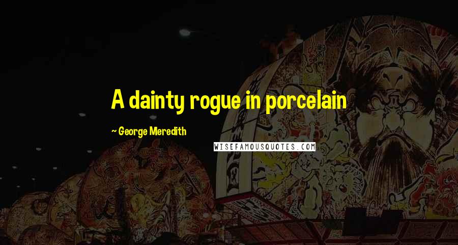 George Meredith Quotes: A dainty rogue in porcelain