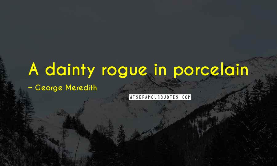 George Meredith Quotes: A dainty rogue in porcelain