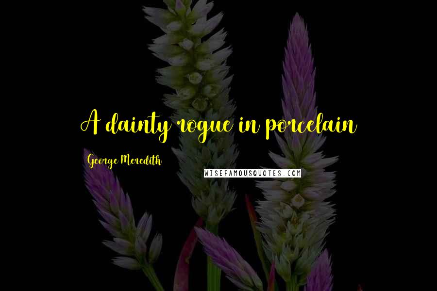 George Meredith Quotes: A dainty rogue in porcelain