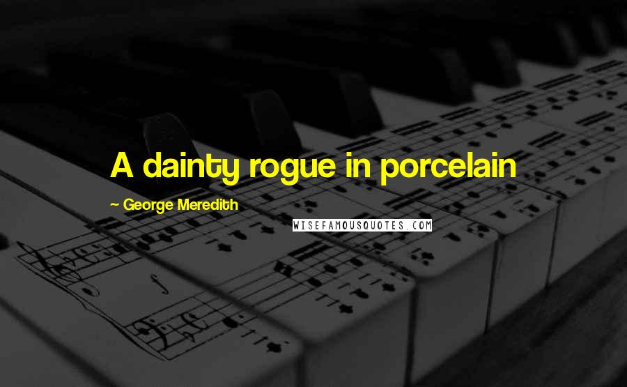 George Meredith Quotes: A dainty rogue in porcelain