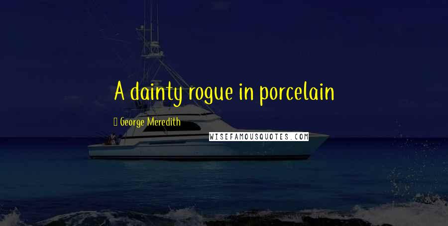George Meredith Quotes: A dainty rogue in porcelain