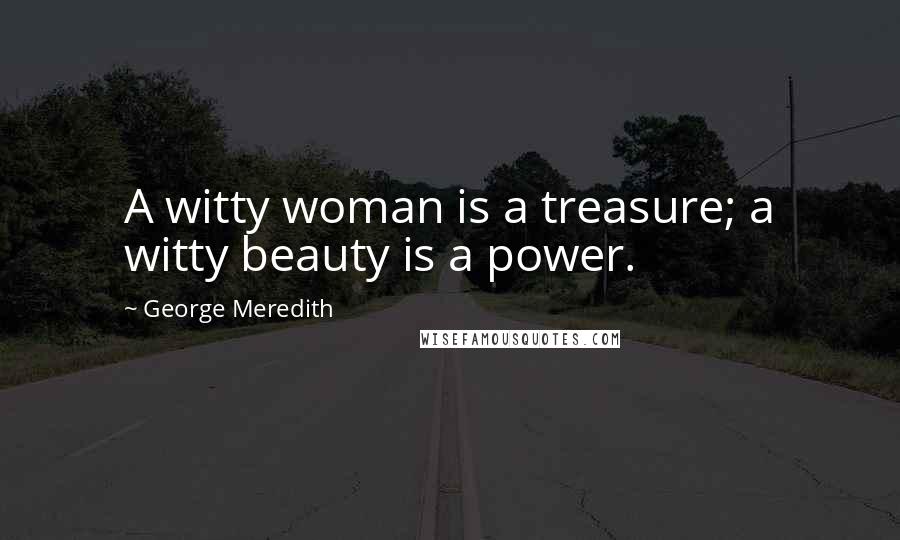 George Meredith Quotes: A witty woman is a treasure; a witty beauty is a power.