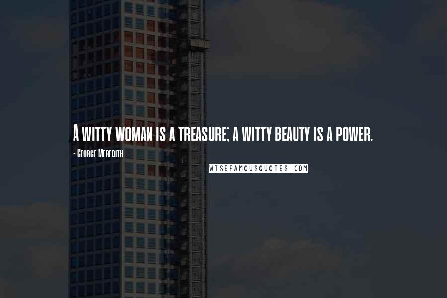 George Meredith Quotes: A witty woman is a treasure; a witty beauty is a power.