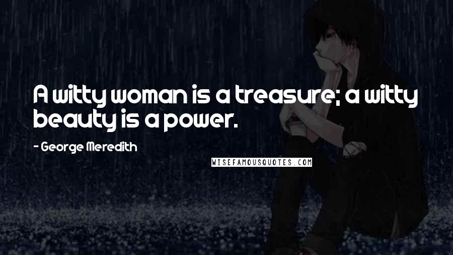 George Meredith Quotes: A witty woman is a treasure; a witty beauty is a power.