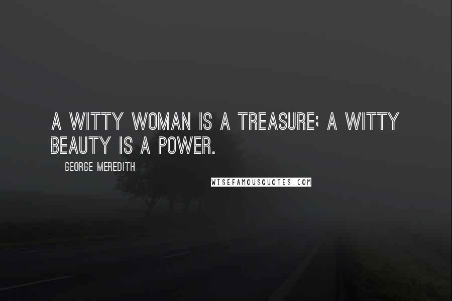 George Meredith Quotes: A witty woman is a treasure; a witty beauty is a power.