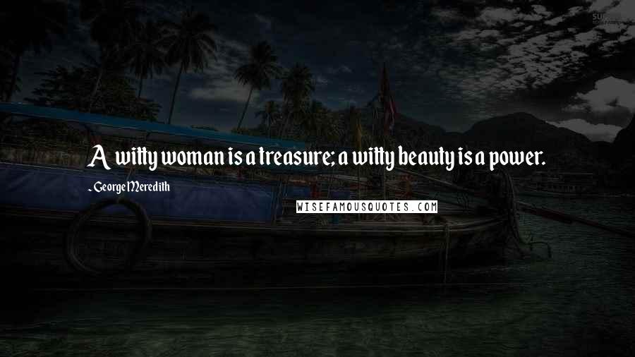 George Meredith Quotes: A witty woman is a treasure; a witty beauty is a power.