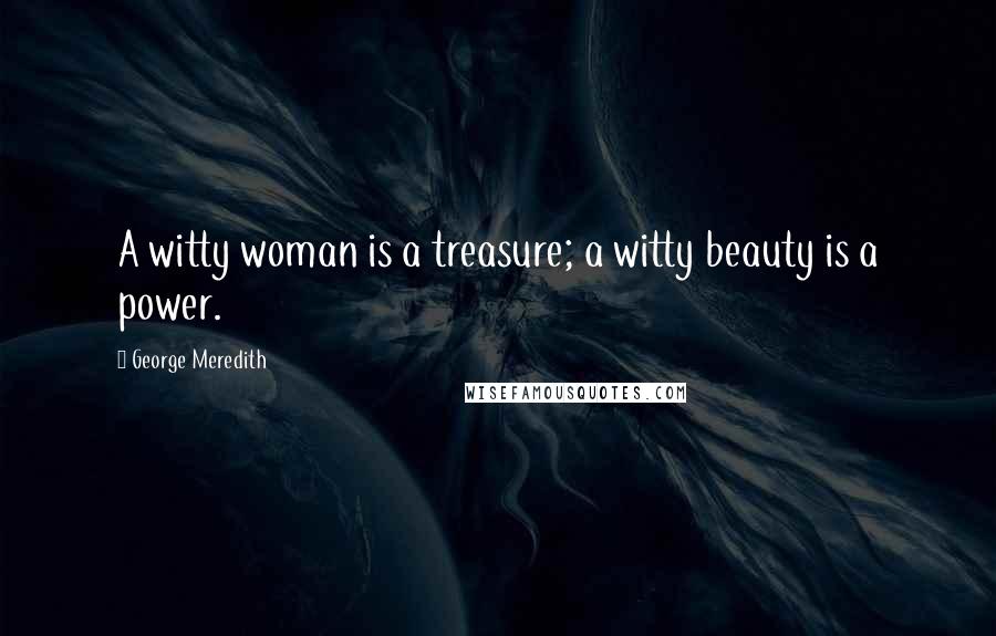 George Meredith Quotes: A witty woman is a treasure; a witty beauty is a power.