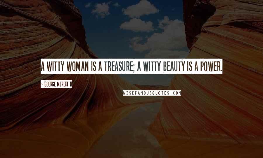 George Meredith Quotes: A witty woman is a treasure; a witty beauty is a power.