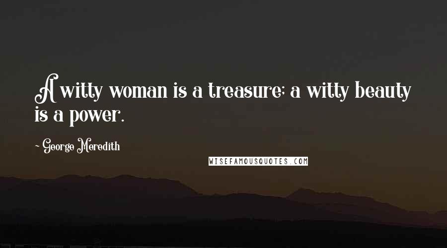 George Meredith Quotes: A witty woman is a treasure; a witty beauty is a power.