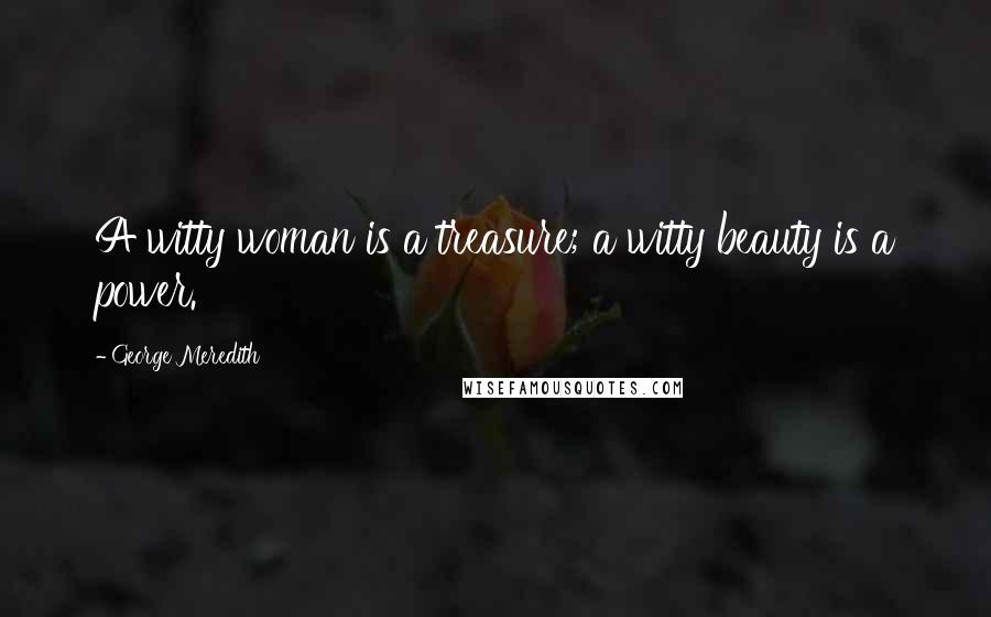 George Meredith Quotes: A witty woman is a treasure; a witty beauty is a power.