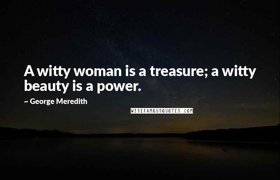 George Meredith Quotes: A witty woman is a treasure; a witty beauty is a power.