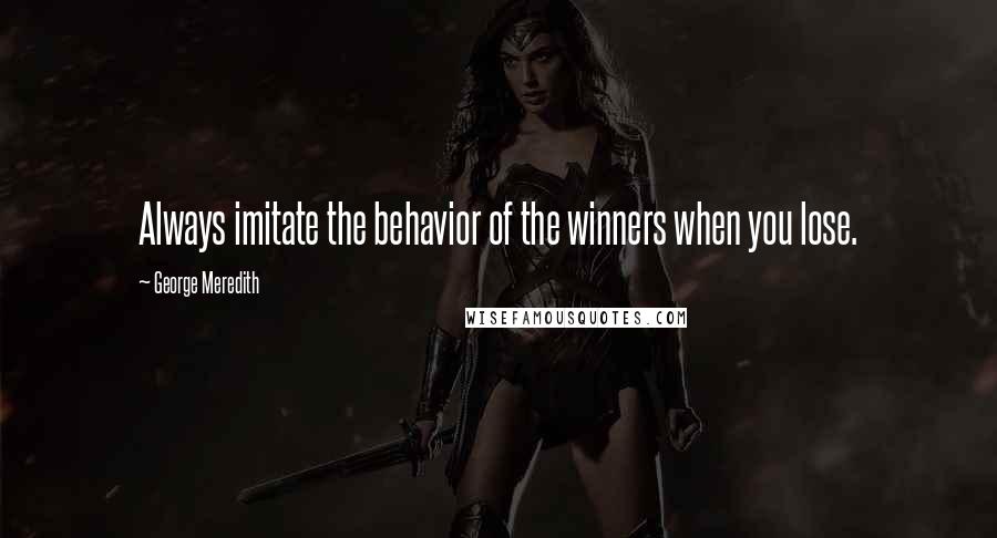 George Meredith Quotes: Always imitate the behavior of the winners when you lose.