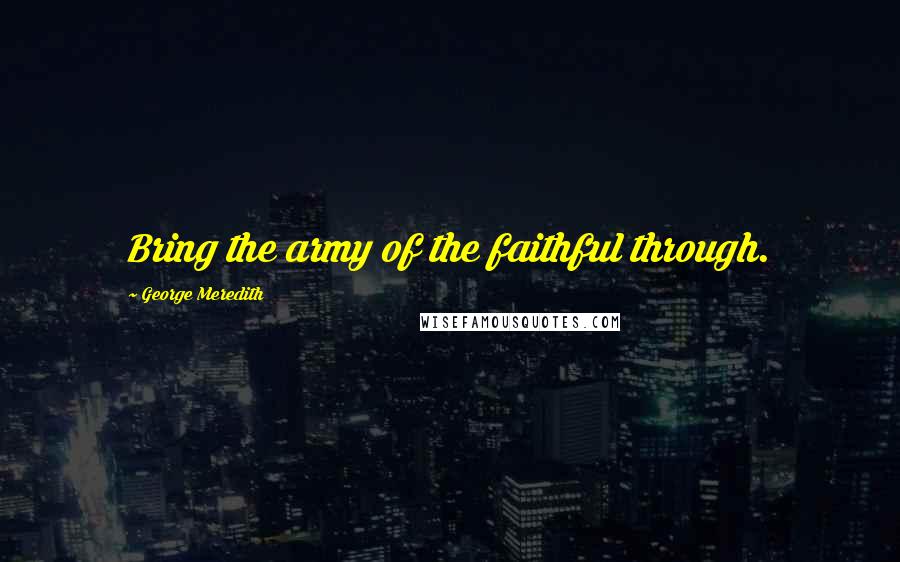 George Meredith Quotes: Bring the army of the faithful through.