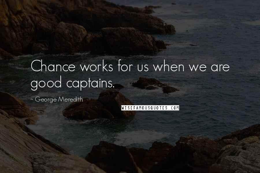 George Meredith Quotes: Chance works for us when we are good captains.