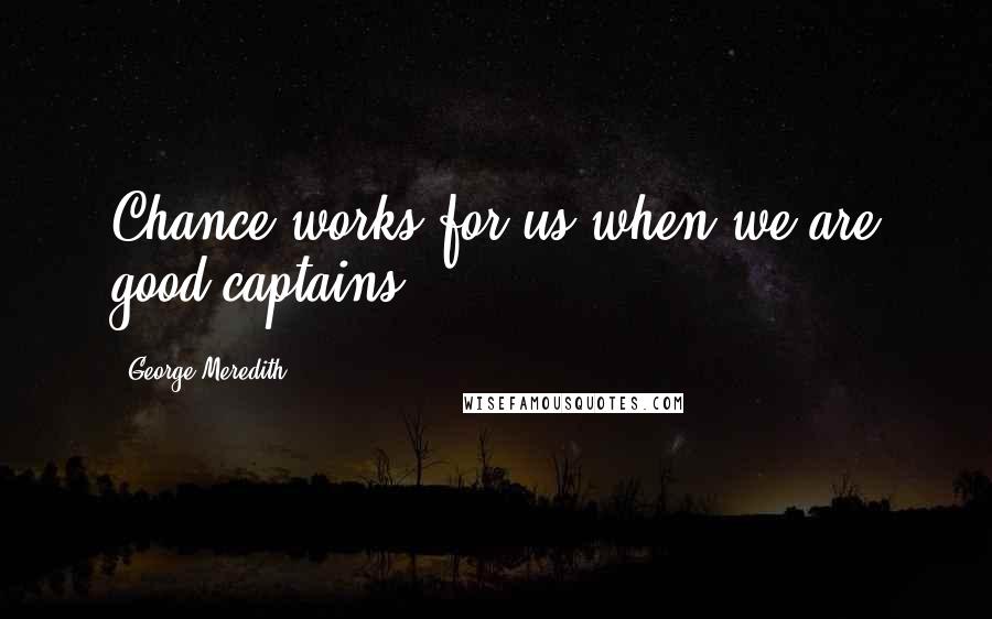 George Meredith Quotes: Chance works for us when we are good captains.