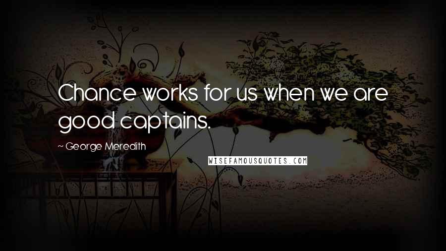 George Meredith Quotes: Chance works for us when we are good captains.