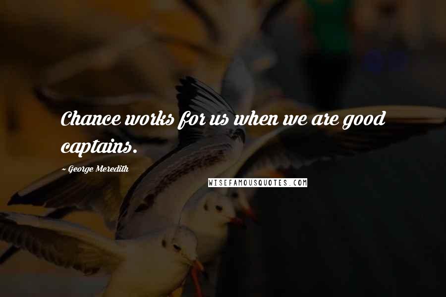 George Meredith Quotes: Chance works for us when we are good captains.