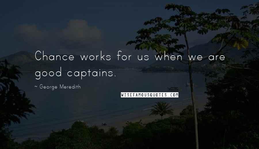 George Meredith Quotes: Chance works for us when we are good captains.