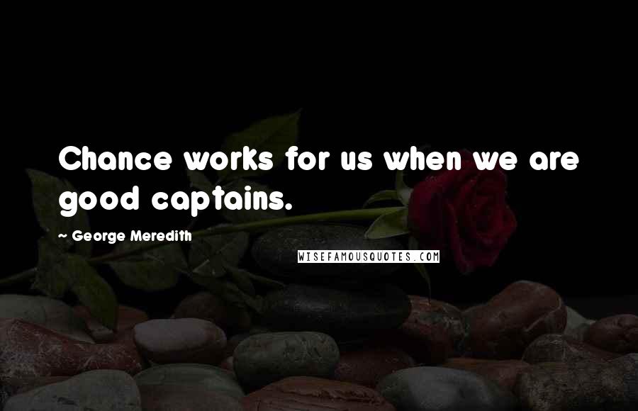 George Meredith Quotes: Chance works for us when we are good captains.