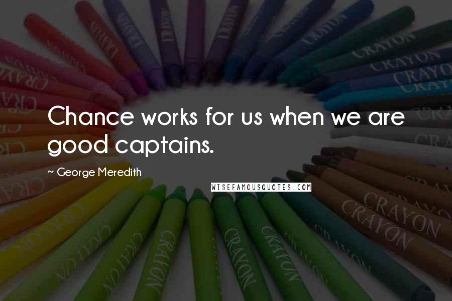 George Meredith Quotes: Chance works for us when we are good captains.