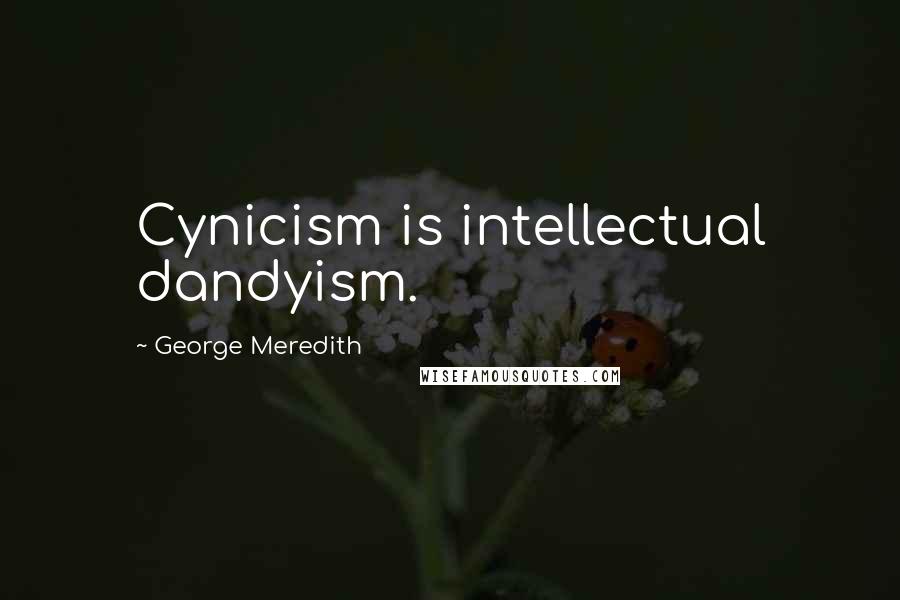 George Meredith Quotes: Cynicism is intellectual dandyism.