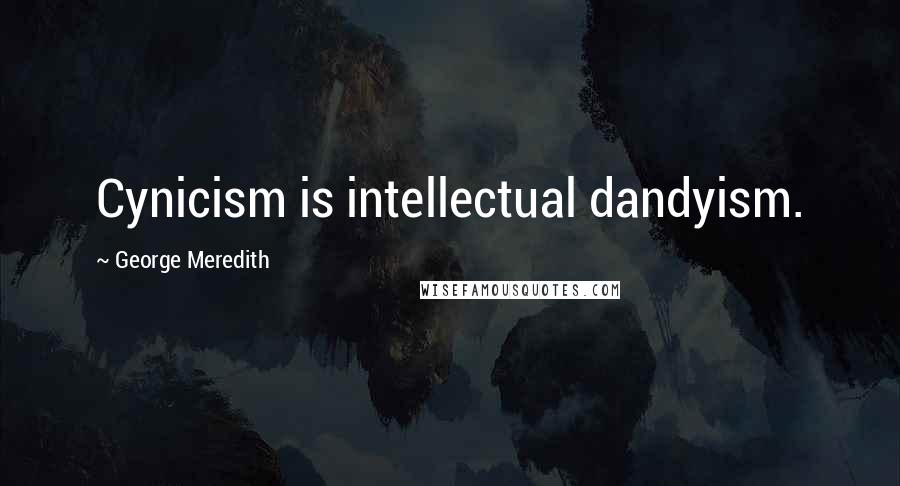 George Meredith Quotes: Cynicism is intellectual dandyism.