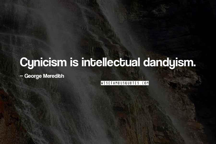 George Meredith Quotes: Cynicism is intellectual dandyism.