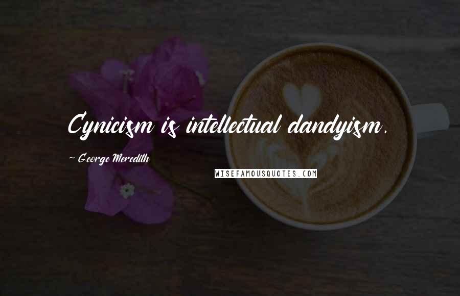 George Meredith Quotes: Cynicism is intellectual dandyism.