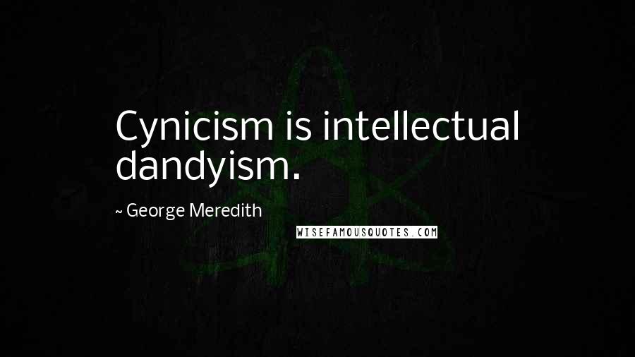 George Meredith Quotes: Cynicism is intellectual dandyism.