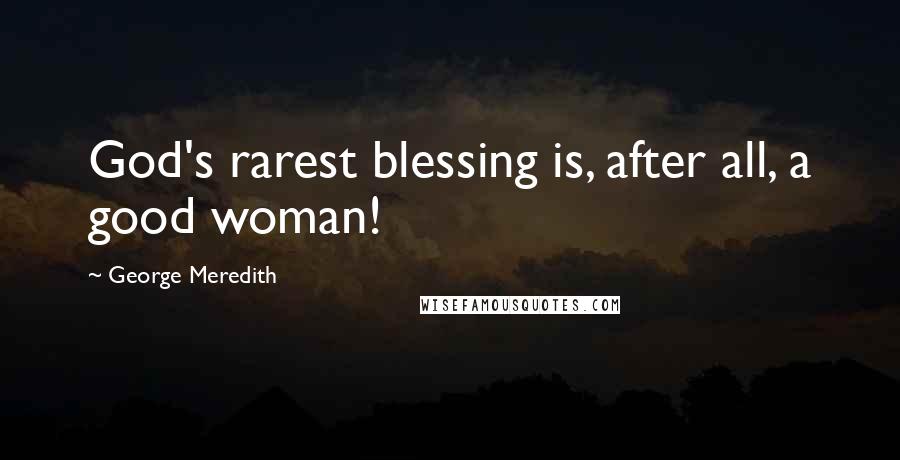 George Meredith Quotes: God's rarest blessing is, after all, a good woman!