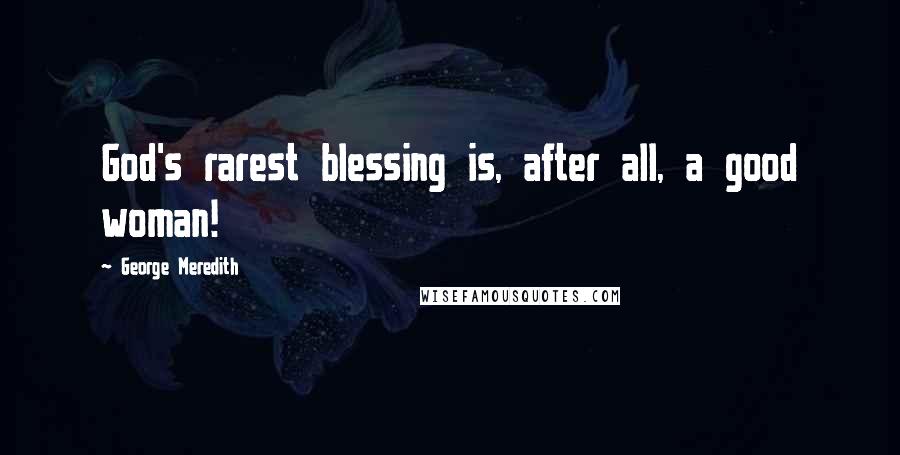 George Meredith Quotes: God's rarest blessing is, after all, a good woman!