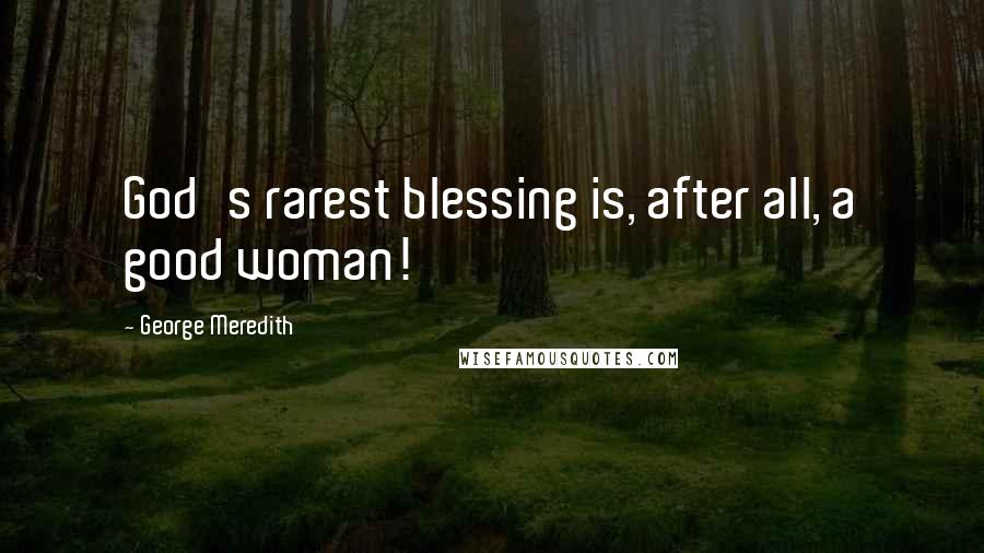 George Meredith Quotes: God's rarest blessing is, after all, a good woman!