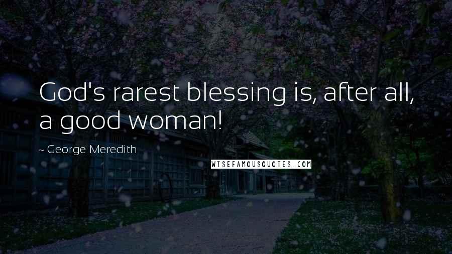 George Meredith Quotes: God's rarest blessing is, after all, a good woman!