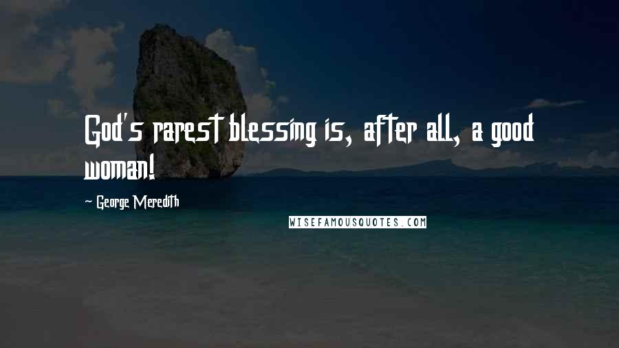 George Meredith Quotes: God's rarest blessing is, after all, a good woman!