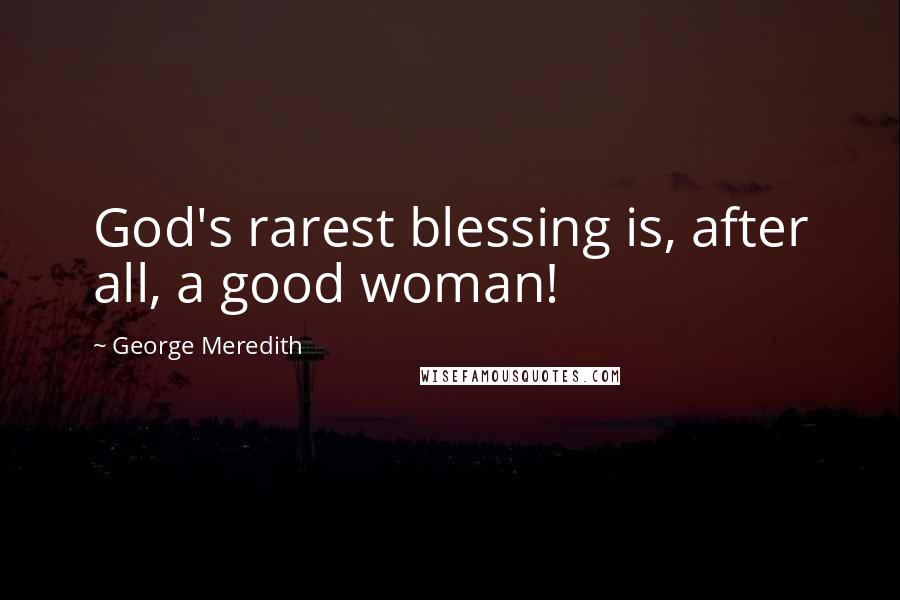 George Meredith Quotes: God's rarest blessing is, after all, a good woman!