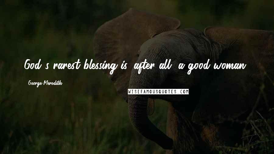 George Meredith Quotes: God's rarest blessing is, after all, a good woman!