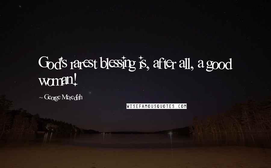 George Meredith Quotes: God's rarest blessing is, after all, a good woman!