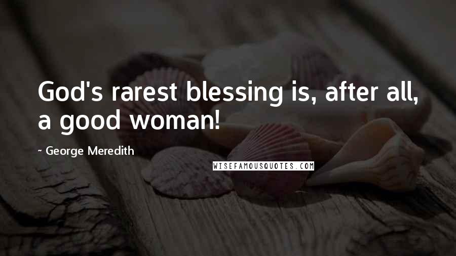 George Meredith Quotes: God's rarest blessing is, after all, a good woman!