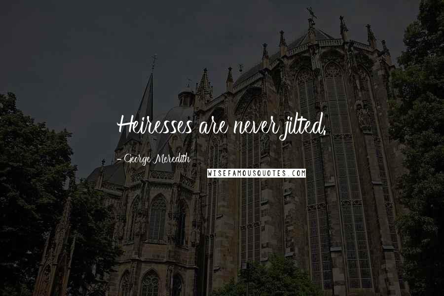 George Meredith Quotes: Heiresses are never jilted.